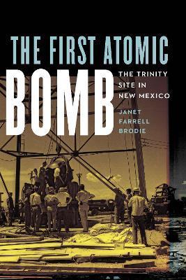 The First Atomic Bomb: The Trinity Site in New Mexico - Janet Farrell Brodie