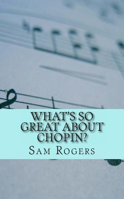 What's So Great About Chopin?: A Biography of Frederic Chopin Just for Kids! - Sam Rogers