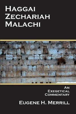 Haggai, Zechariah, Malachi: An Exegetical Commentary - Eugene H. Merrill