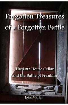 Poza produsului Forgotten Treasures of a Forgotten Battle: The Lotz House Cellar and the Battle of Franklin - John Marler