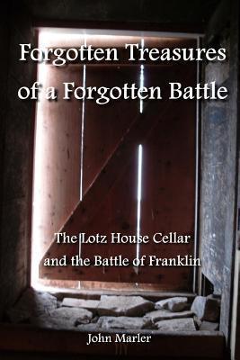 Forgotten Treasures of a Forgotten Battle: The Lotz House Cellar and the Battle of Franklin - John Marler