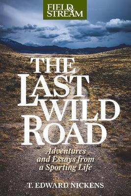 The Last Wild Road: Adventures and Essays from a Sporting Life - T. Edward Nickens