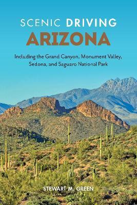 Scenic Driving Arizona: Including the Grand Canyon, Monument Valley, Sedona, and Saguaro National Park - Stewart M. Green