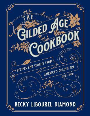 The Gilded Age Cookbook: Recipes and Stories from America's Golden Era - Becky Libourel Diamond
