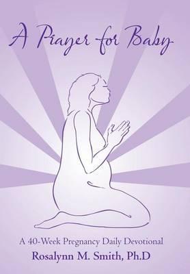 A Prayer for Baby: A 40-Week Pregnancy Daily Devotional - Ph. D. Rosalynn M. Smith