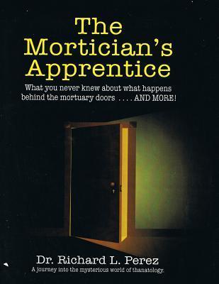 The Mortician's Apprentice: What you never knew about what happens behind the mortuary doors . . . and more! - Richard L. Per4ez