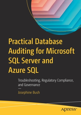 Practical Database Auditing for Microsoft SQL Server and Azure SQL: Troubleshooting, Regulatory Compliance, and Governance - Josephine Bush