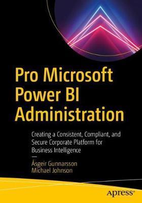 Pro Microsoft Power Bi Administration: Creating a Consistent, Compliant, and Secure Corporate Platform for Business Intelligence - Ásgeir Gunnarsson