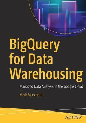 Bigquery for Data Warehousing: Managed Data Analysis in the Google Cloud - Mark Mucchetti