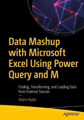 Data Mashup with Microsoft Excel Using Power Query and M: Finding, Transforming, and Loading Data from External Sources - Adam Aspin