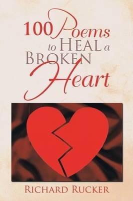 100 Poems to Heal a Broken Heart - Richard Rucker