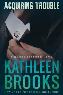 Acquiring Trouble: A Bluegrass Brothers Novel - Kathleen Brooks
