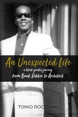 An Unexpected Life: a black youth's journey from Bank Robber to Architect - Tonio Rocciano