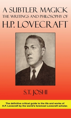 A Subtler Magick: The Writings and Philosophy of H. P. Lovecraft - S. T. Joshi