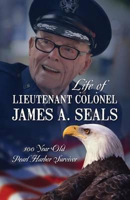 Life of Lieutenant Colonel James A. Seals: 100 Year Old Pearl Harbor Survivor - Michele Seals Mcconnell