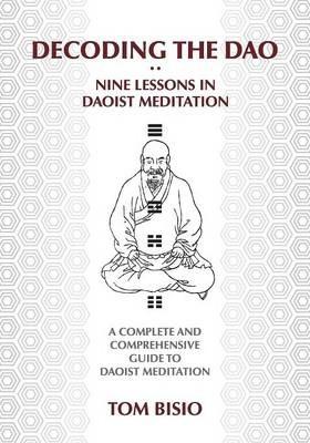 Decoding the DAO: Nine Lessons in Daoist Meditation: A Complete and Comprehensive Guide to Daoist Meditation - Thomas Bisio
