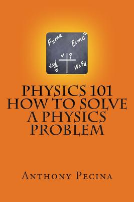 Physics 101 How To Solve A Physics Problem - Anthony Pecina