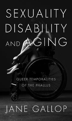 Sexuality, Disability, and Aging: Queer Temporalities of the Phallus - Jane Gallop