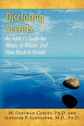 Disclosing Secrets: An Addict's Guide for When, to Whom, and How Much to Reveal - Jennifer P. Schneider M. D.
