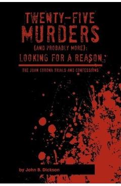 Coperta cărții 'Twenty-Five Murders (and Probably More): Looking for a Reason: The Juan Corona Trials and Confessions - John B. Dickson'