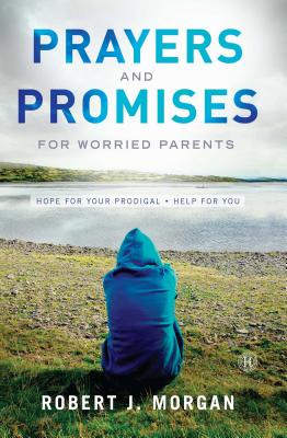 Prayers and Promises for Worried Parents: Hope for Your Prodigal. Help for You - Robert J. Morgan