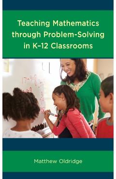 Coperta cărții 'Teaching Mathematics through Problem-Solving in K-12 Classrooms - Matthew Oldridge'