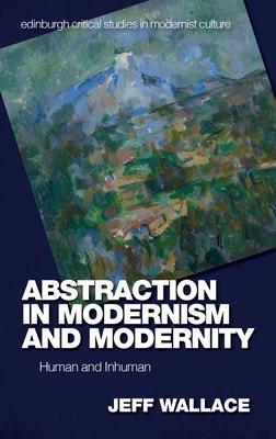 Abstraction in Modernism and Modernity: Human and Inhuman - Jeff Wallace