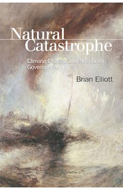 Coperta cărții 'Natural Catastrophe: Climate Change and Neoliberal Governance - Brian Elliott'