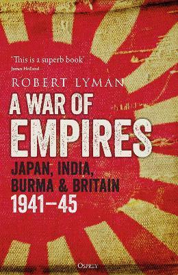 A War of Empires: Japan, India, Burma & Britain: 1941-45 - Robert Lyman