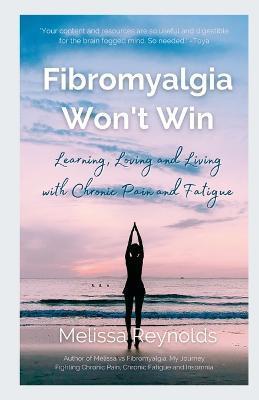 Fibromyalgia Won't Win: Learning, Loving and Living with Chronic Pain and Fatigue - Melissa Reynolds