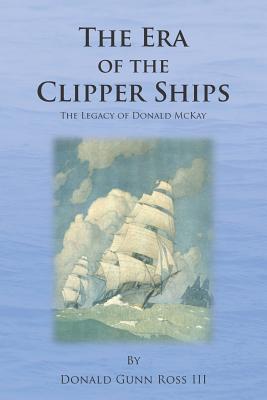 The Era of the Clipper Ships: The Legacy of Donald McKay - Donald Gunn Ross Iii