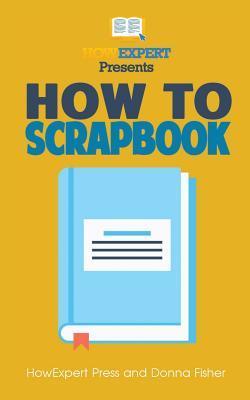 How To Scrapbook - Your Step-By-Step Guide To Scrapbooking - Donna Fisher