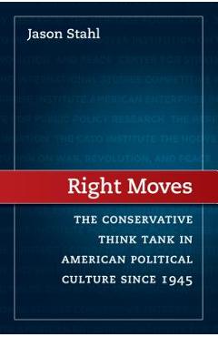 Coperta cărții 'Right Moves: The Conservative Think Tank in American Political Culture Since 1945 - Jason Stahl'