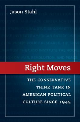 Right Moves: The Conservative Think Tank in American Political Culture Since 1945 - Jason Stahl