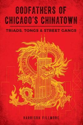 Godfathers of Chicago's Chinatown: Triads, Tongs & Street Gangs - Charles Daly