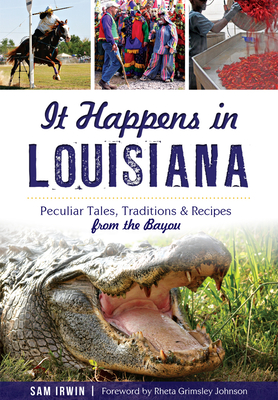 It Happens in Louisiana: Peculiar Tales, Traditions & Recipes from the Bayou - Sam Irwin