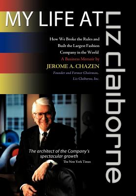 My Life at Liz Claiborne: How We Broke the Rules and Built the Largest Fashion Company in the World a Business Memoir - Jerome A. Chazen