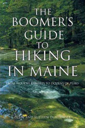 The Boomer's Guide to Hiking in Maine: From Woodsy Rambles to Dozens of Peaks - Peter And Suellen Diaconoff