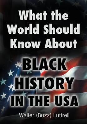 What the World Should Know about Black History in the USA - Walter (buzz) Luttrell