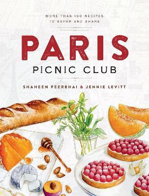 Paris Picnic Club: More Than 100 Recipes to Savor and Share - Shaheen Peerbhai