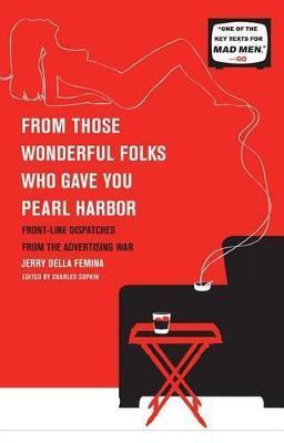 From Those Wonderful Folks Who Gave You Pearl Harbor: Front-Line Dispatches from the Advertising War - Jerry Della Femina