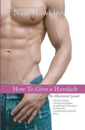 How To Give A Hand Job: An Illustrated Guide - Nate Hawking