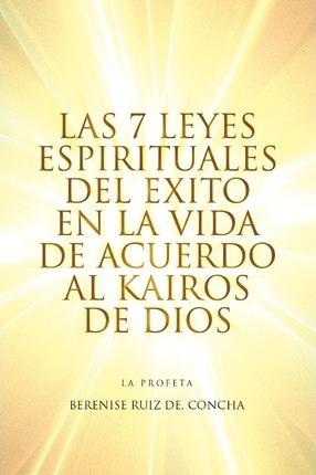 Las 7 Leyes Espirituales del Exito En La Vida de Acuerdo Al Kairos de Dios - Berenise Ruiz Concha De