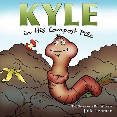 Kyle in His Compost Pile: The Story of a Red Wiggler - Julie Lehman