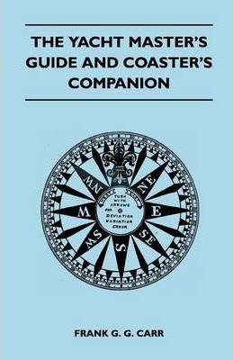 The Yacht Master's Guide and Coaster's Companion - Frank G. G. Carr