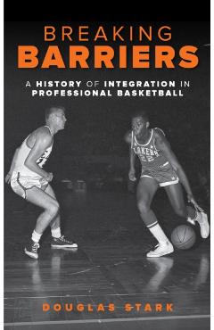 Coperta cărții 'Breaking Barriers: A History of Integration in Professional Basketball - Douglas Stark'