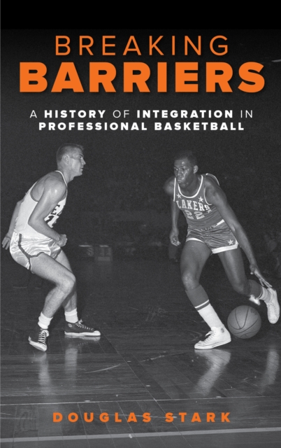 Breaking Barriers: A History of Integration in Professional Basketball - Douglas Stark