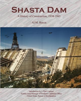 Shasta Dam: A History of Construction, 1938-1945 - Al M. Rocca