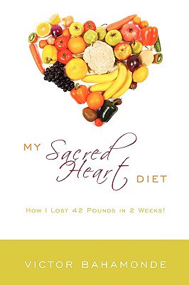 My Sacred Heart Diet: How I Lost 42 Pounds in 2 Weeks! - Victor Bahamonde
