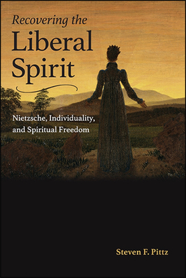 Recovering the Liberal Spirit: Nietzsche, Individuality, and Spiritual Freedom - Steven F. Pittz